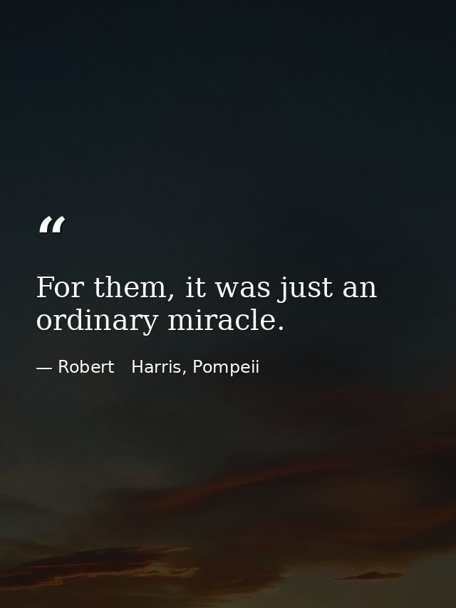 For them, it was just an ordinary miracle. — Robert   Harris, Pompeii
