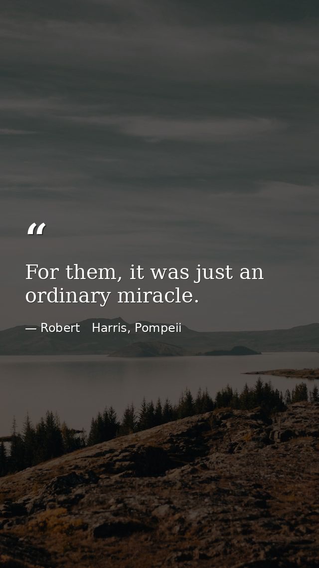 For them, it was just an ordinary miracle. — Robert   Harris, Pompeii