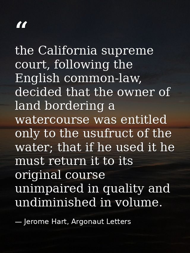 the California supreme court, following the English common-law, decided that the owner of land bordering a watercourse w — Jerome Hart, Argonaut Letters