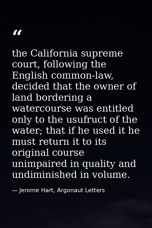 the California supreme court, following the English common-law, decided that the owner of land bordering a watercourse w — Jerome Hart, Argonaut Letters
