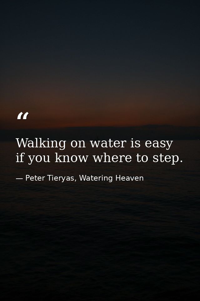 Walking on water is easy if you know where to step. — Peter Tieryas, Watering Heaven