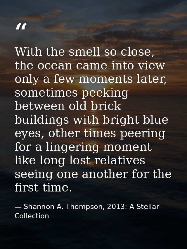 With the smell so close, the ocean came into view only a few moments later, sometimes peeking between old brick building — Shannon A. Thompson, 2013: A Stellar Collection