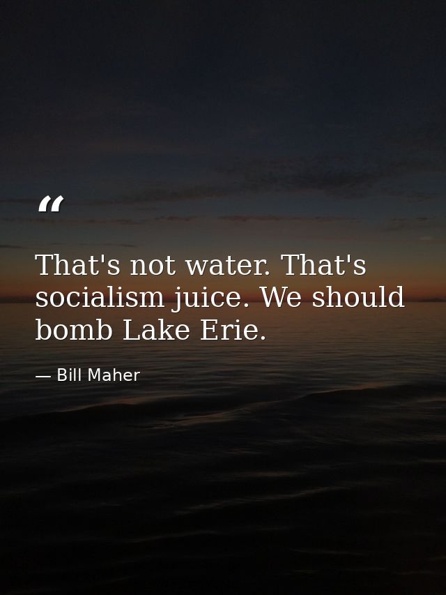That's not water. That's socialism juice. We should bomb Lake Erie. — Bill Maher