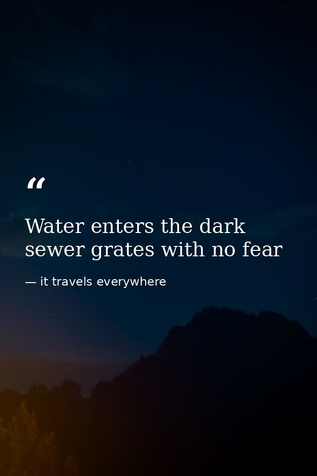 Water enters the dark sewer grates with no fear — it travels everywhere