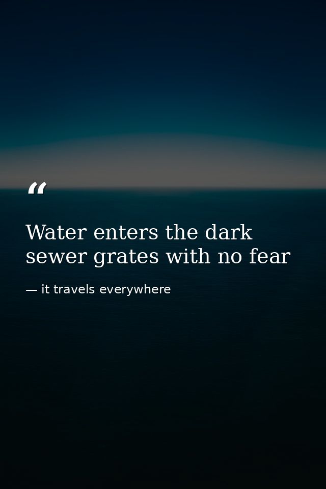Water enters the dark sewer grates with no fear — it travels everywhere
