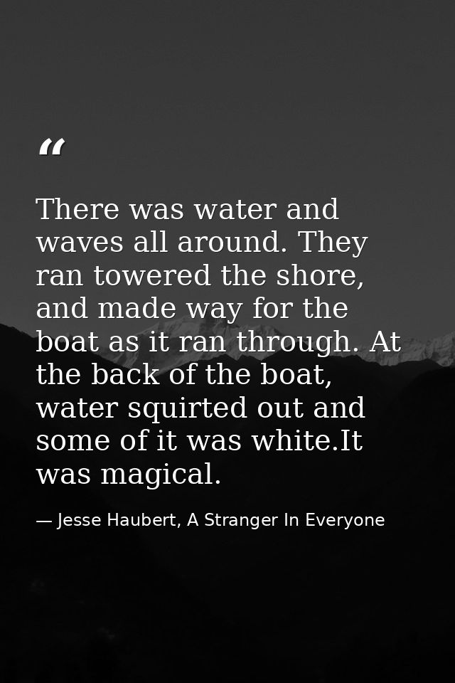 There was water and waves all around. They ran towered the shore, and made way for the boat as it ran through. At the ba — Jesse Haubert, A Stranger In Everyone