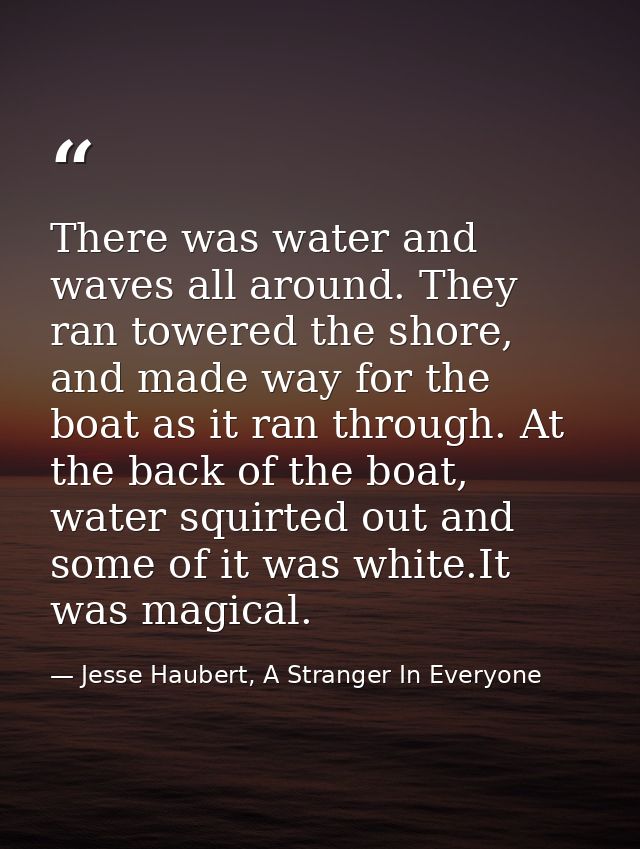There was water and waves all around. They ran towered the shore, and made way for the boat as it ran through. At the ba — Jesse Haubert, A Stranger In Everyone