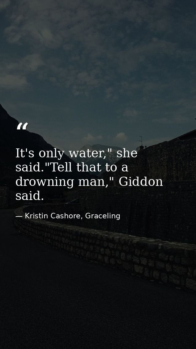 It's only water," she said."Tell that to a drowning man," Giddon said. — Kristin Cashore, Graceling