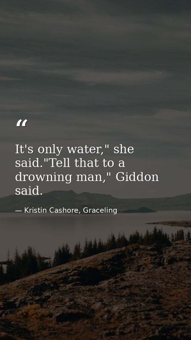 It's only water," she said."Tell that to a drowning man," Giddon said. — Kristin Cashore, Graceling