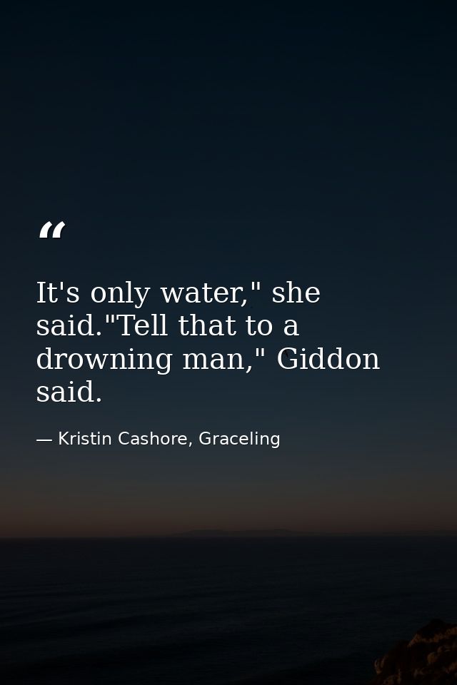 It's only water," she said."Tell that to a drowning man," Giddon said. — Kristin Cashore, Graceling