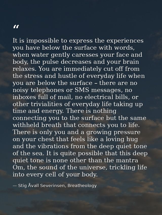 It is impossible to express the experiences you have below the surface with words, when water gently caresses your face  — Stig Åvall Severinsen, Breatheology