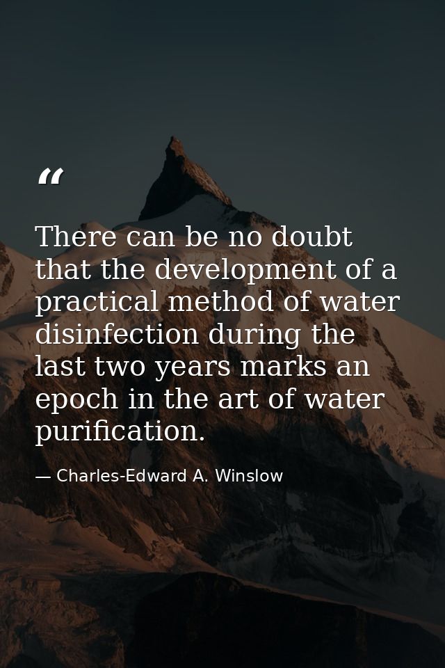 There can be no doubt that the development of a practical method of water disinfection during the last two years marks a — Charles-Edward A. Winslow