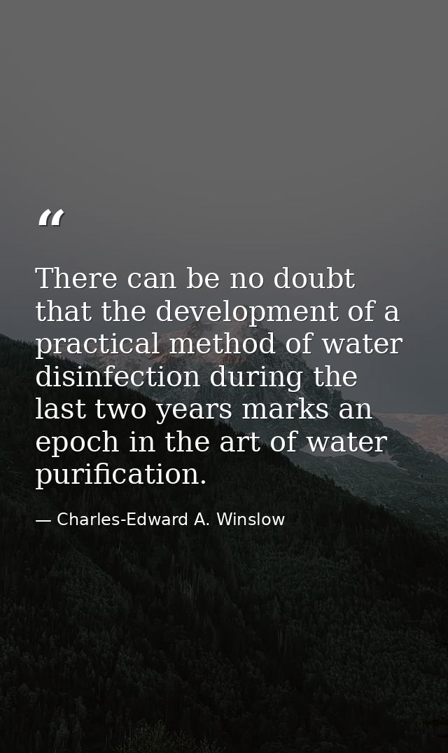There can be no doubt that the development of a practical method of water disinfection during the last two years marks a — Charles-Edward A. Winslow