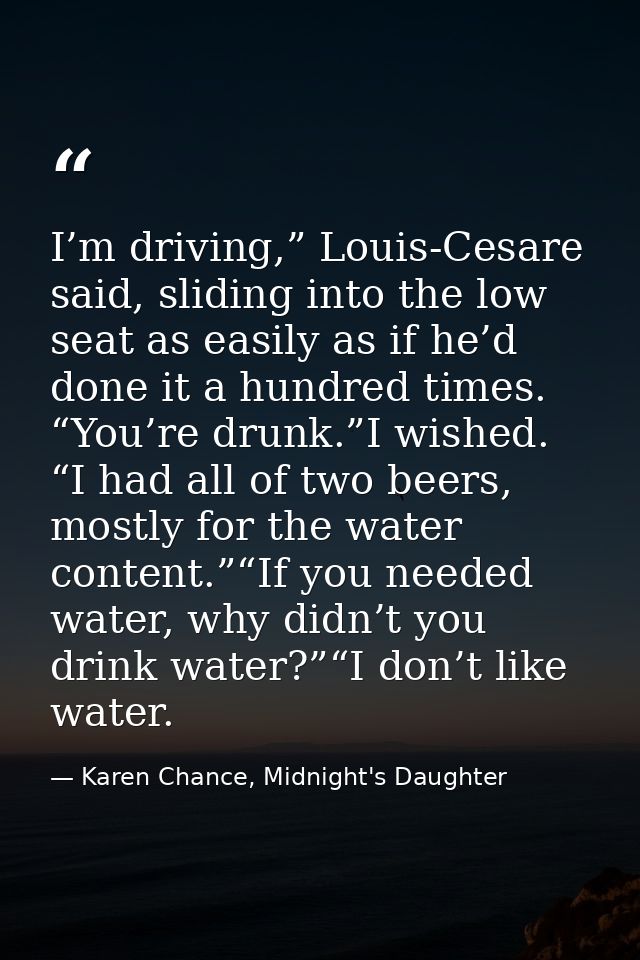 I’m driving,” Louis-Cesare said, sliding into the low seat as easily as if he’d done it a hundred times. “You’re drunk.” — Karen Chance, Midnight's Daughter