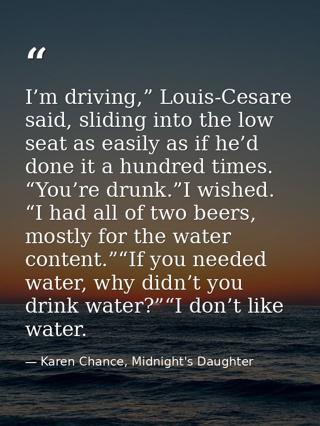 I’m driving,” Louis-Cesare said, sliding into the low seat as easily as if he’d done it a hundred times. “You’re drunk.” — Karen Chance, Midnight's Daughter