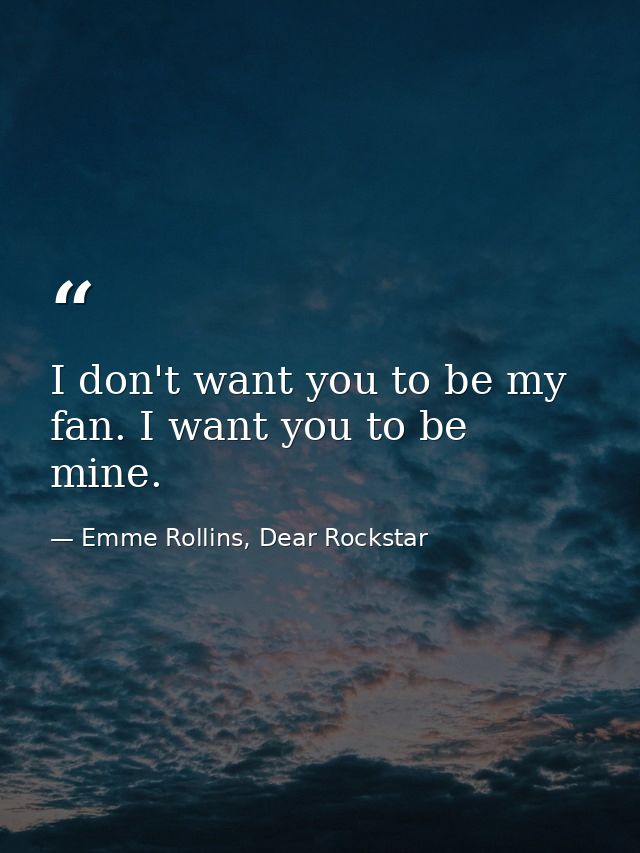 I don't want you to be my fan. I want you to be mine. — Emme Rollins, Dear Rockstar