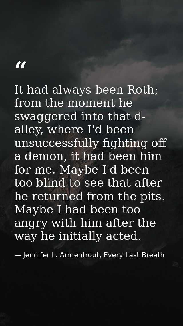 It had always been Roth; from the moment he swaggered into that d- alley, where I'd been unsuccessfully fighting off a d — Jennifer L. Armentrout, Every Last Breath