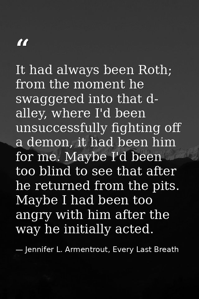It had always been Roth; from the moment he swaggered into that d- alley, where I'd been unsuccessfully fighting off a d — Jennifer L. Armentrout, Every Last Breath