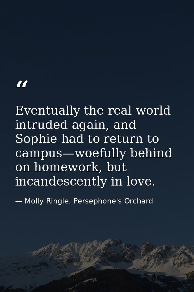 Eventually the real world intruded again, and Sophie had to return to campus—woefully behind on homework, but incandesce — Molly Ringle, Persephone's Orchard