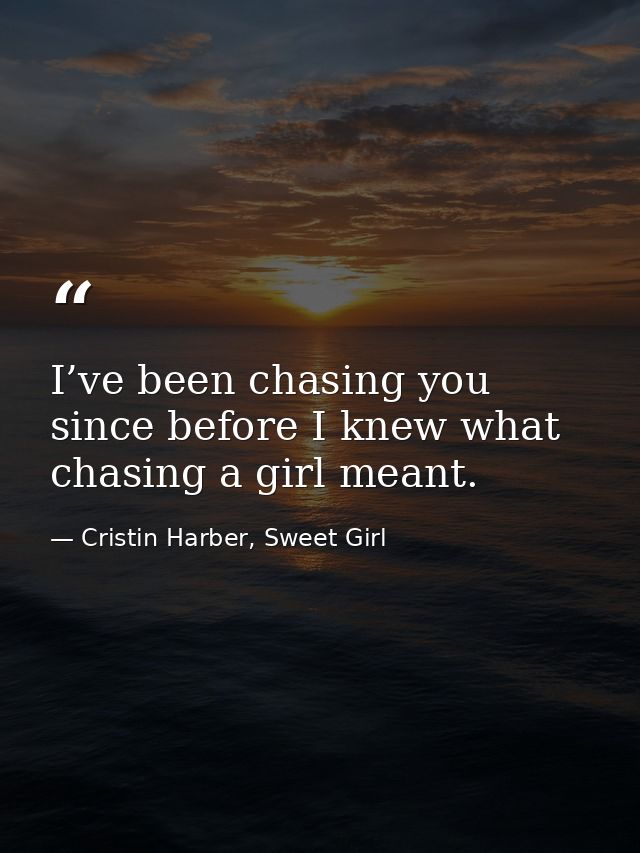 I’ve been chasing you since before I knew what chasing a girl meant. — Cristin Harber, Sweet Girl