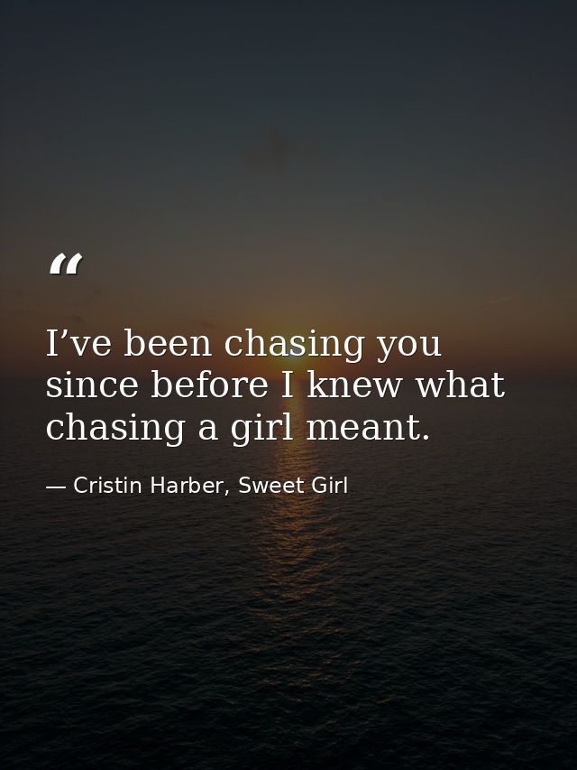 I’ve been chasing you since before I knew what chasing a girl meant. — Cristin Harber, Sweet Girl