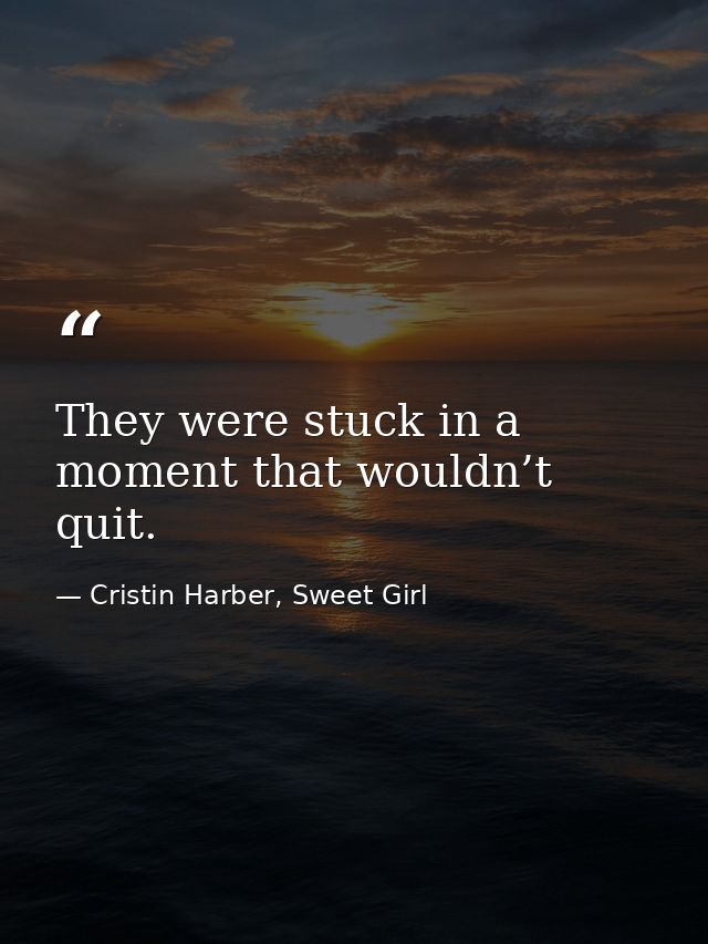 They were stuck in a moment that wouldn’t quit. — Cristin Harber, Sweet Girl