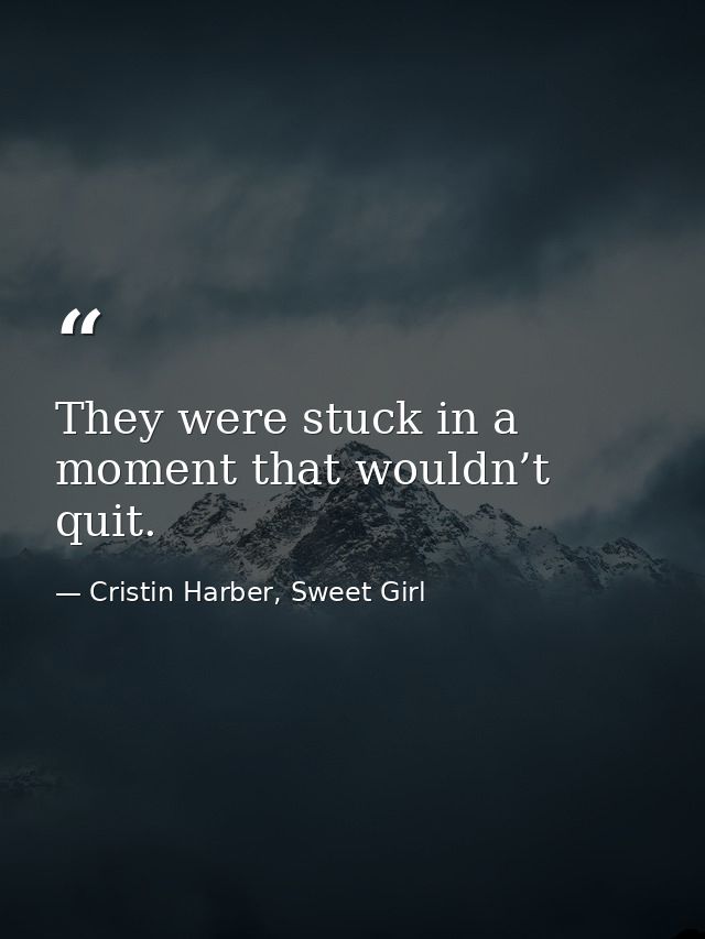 They were stuck in a moment that wouldn’t quit. — Cristin Harber, Sweet Girl