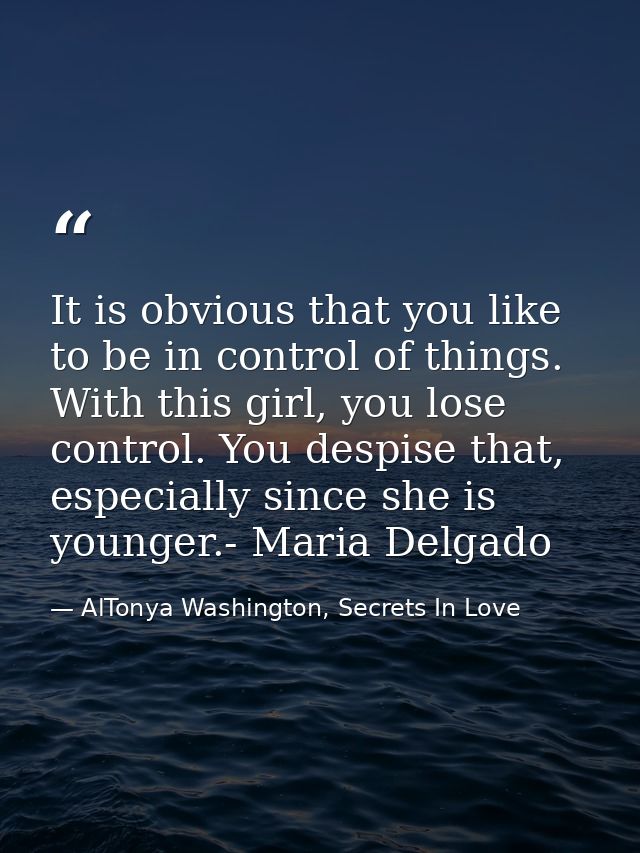 It is obvious that you like to be in control of things. With this girl, you lose control. You despise that, especially s — AlTonya Washington, Secrets In Love