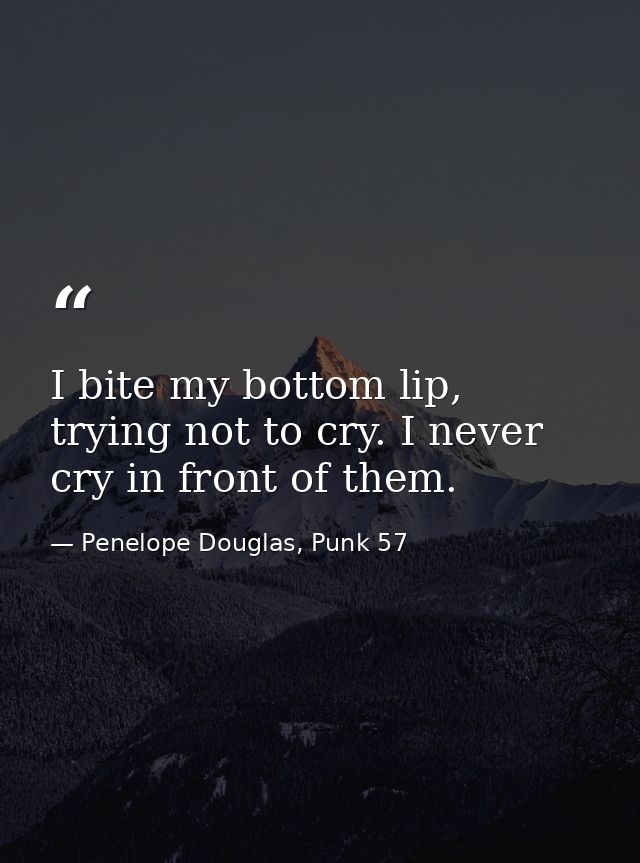 I bite my bottom lip, trying not to cry. I never cry in front of them. — Penelope Douglas, Punk 57