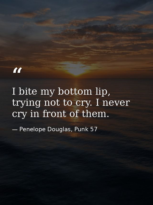 I bite my bottom lip, trying not to cry. I never cry in front of them. — Penelope Douglas, Punk 57