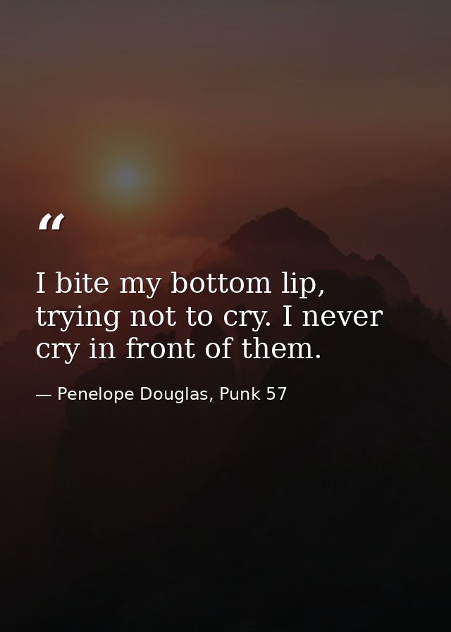 I bite my bottom lip, trying not to cry. I never cry in front of them. — Penelope Douglas, Punk 57