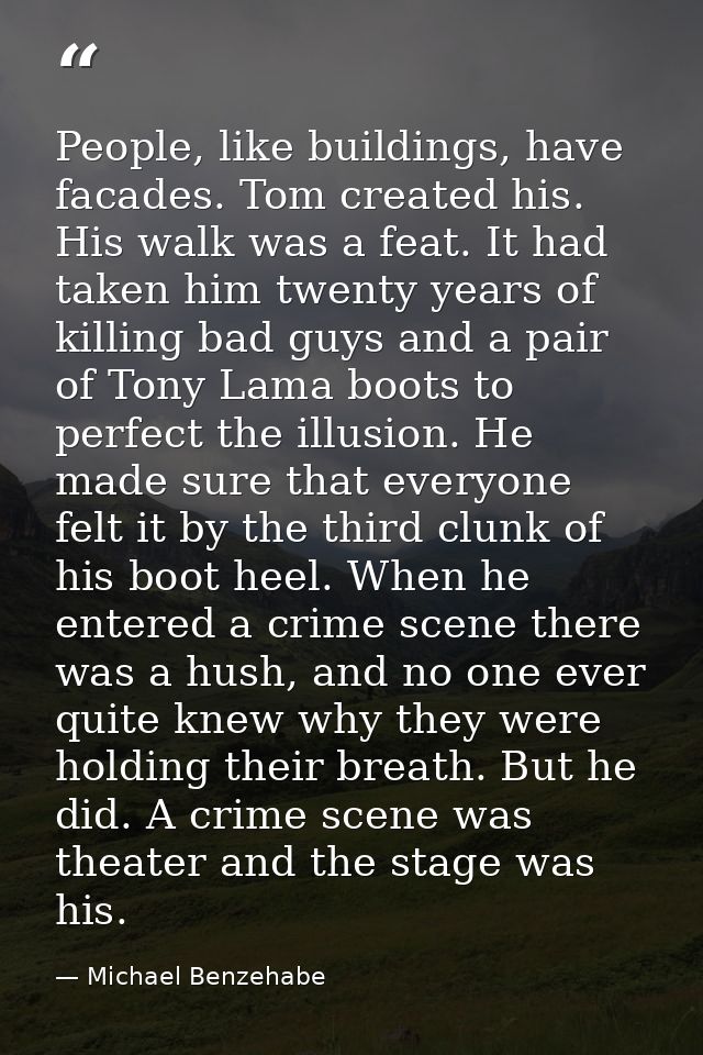 People, like buildings, have facades. Tom created his. His walk was a feat. It had taken him twenty years of killing bad — Michael Benzehabe