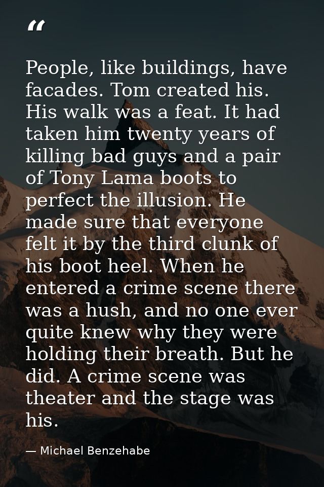People, like buildings, have facades. Tom created his. His walk was a feat. It had taken him twenty years of killing bad — Michael Benzehabe