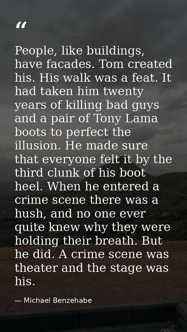 People, like buildings, have facades. Tom created his. His walk was a feat. It had taken him twenty years of killing bad — Michael Benzehabe