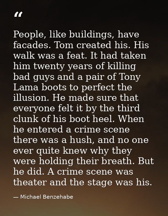 People, like buildings, have facades. Tom created his. His walk was a feat. It had taken him twenty years of killing bad — Michael Benzehabe