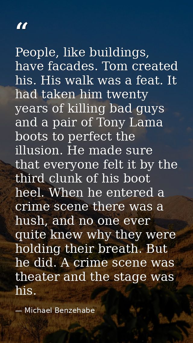People, like buildings, have facades. Tom created his. His walk was a feat. It had taken him twenty years of killing bad — Michael Benzehabe