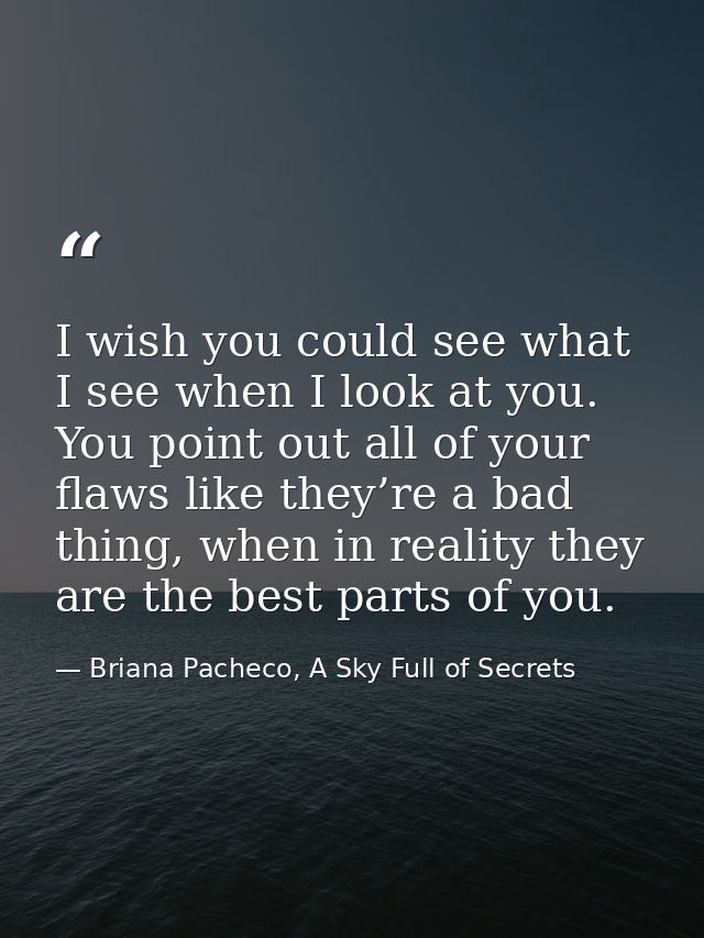 I wish you could see what I see when I look at you. You point out all of your flaws like they’re a bad thing, when in re — Briana Pacheco, A Sky Full of Secrets
