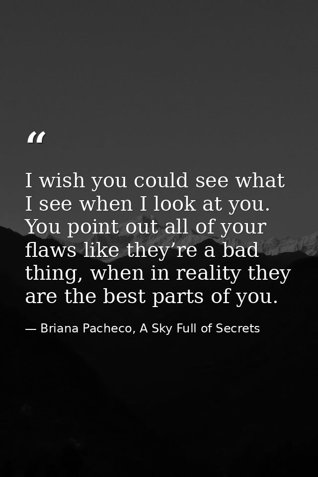 I wish you could see what I see when I look at you. You point out all of your flaws like they’re a bad thing, when in re — Briana Pacheco, A Sky Full of Secrets