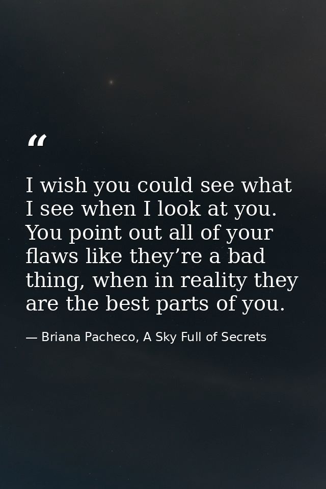 I wish you could see what I see when I look at you. You point out all of your flaws like they’re a bad thing, when in re — Briana Pacheco, A Sky Full of Secrets