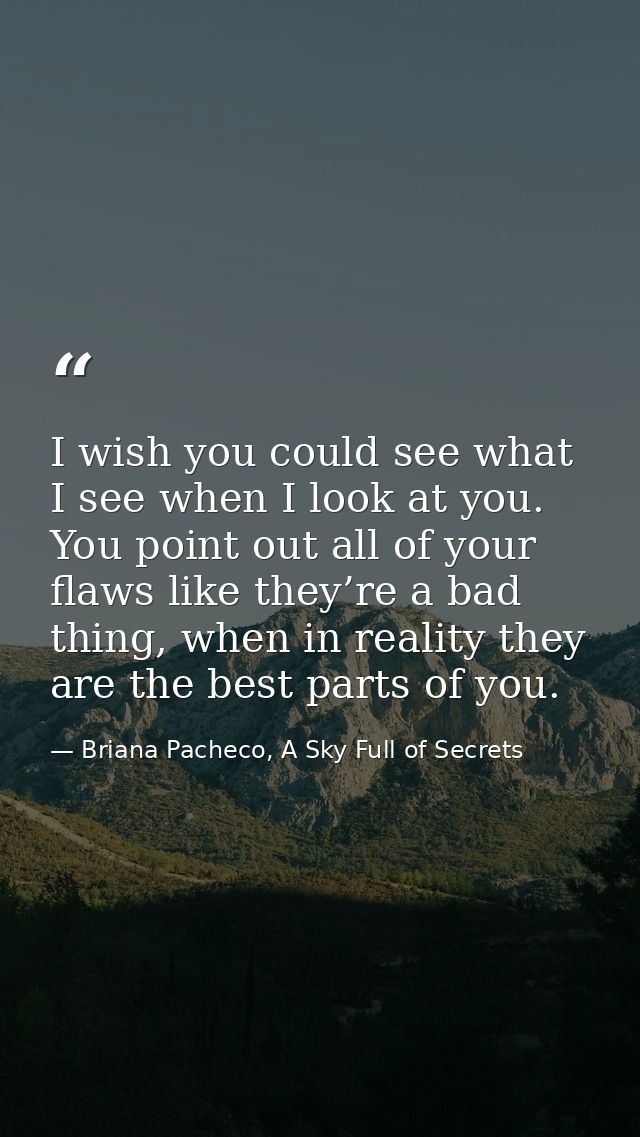 I wish you could see what I see when I look at you. You point out all of your flaws like they’re a bad thing, when in re — Briana Pacheco, A Sky Full of Secrets