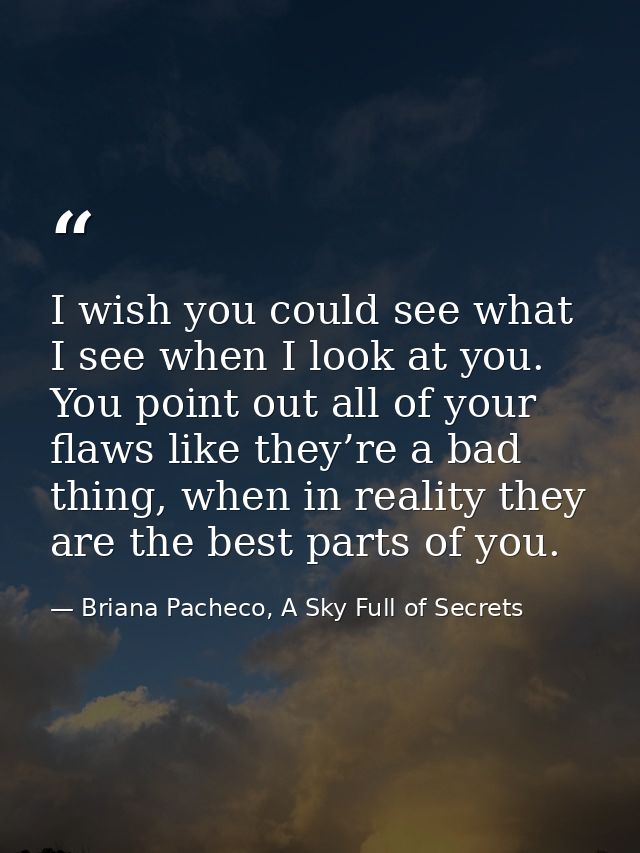 I wish you could see what I see when I look at you. You point out all of your flaws like they’re a bad thing, when in re — Briana Pacheco, A Sky Full of Secrets