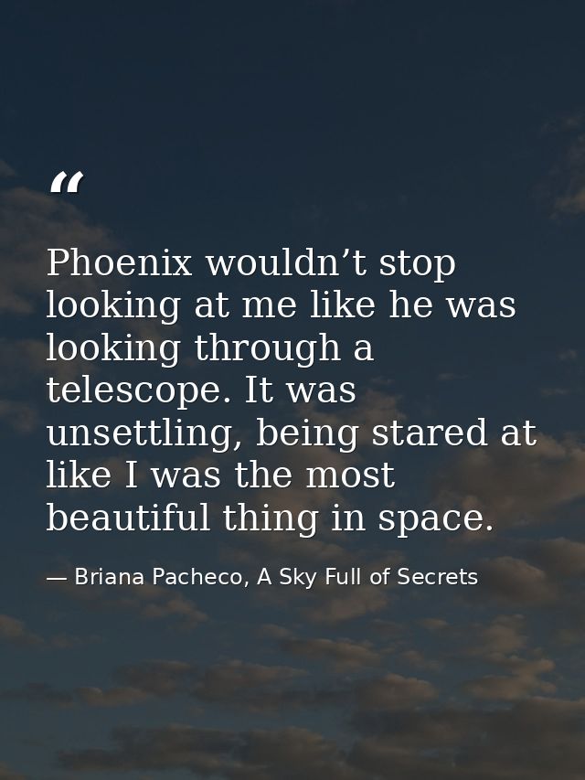 Phoenix wouldn’t stop looking at me like he was looking through a telescope. It was unsettling, being stared at like I w — Briana Pacheco, A Sky Full of Secrets