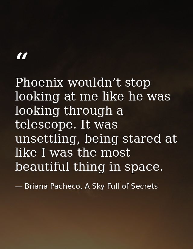Phoenix wouldn’t stop looking at me like he was looking through a telescope. It was unsettling, being stared at like I w — Briana Pacheco, A Sky Full of Secrets