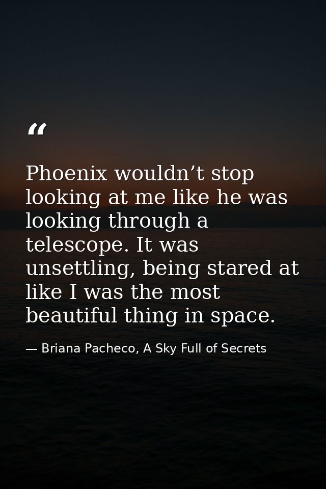 Phoenix wouldn’t stop looking at me like he was looking through a telescope. It was unsettling, being stared at like I w — Briana Pacheco, A Sky Full of Secrets