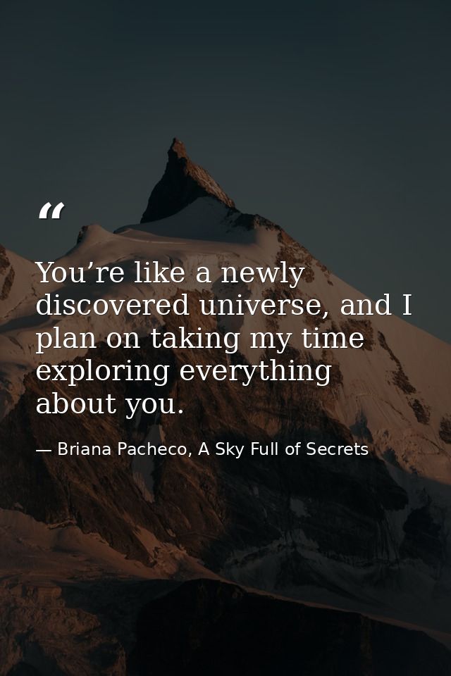 You’re like a newly discovered universe, and I plan on taking my time exploring everything about you. — Briana Pacheco, A Sky Full of Secrets