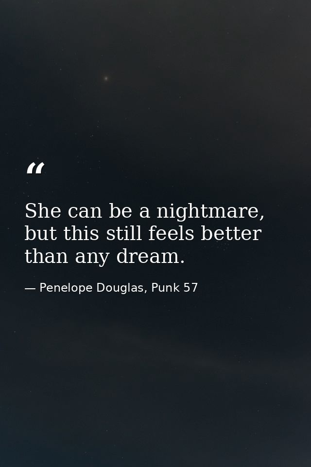 She can be a nightmare, but this still feels better than any dream. — Penelope Douglas, Punk 57