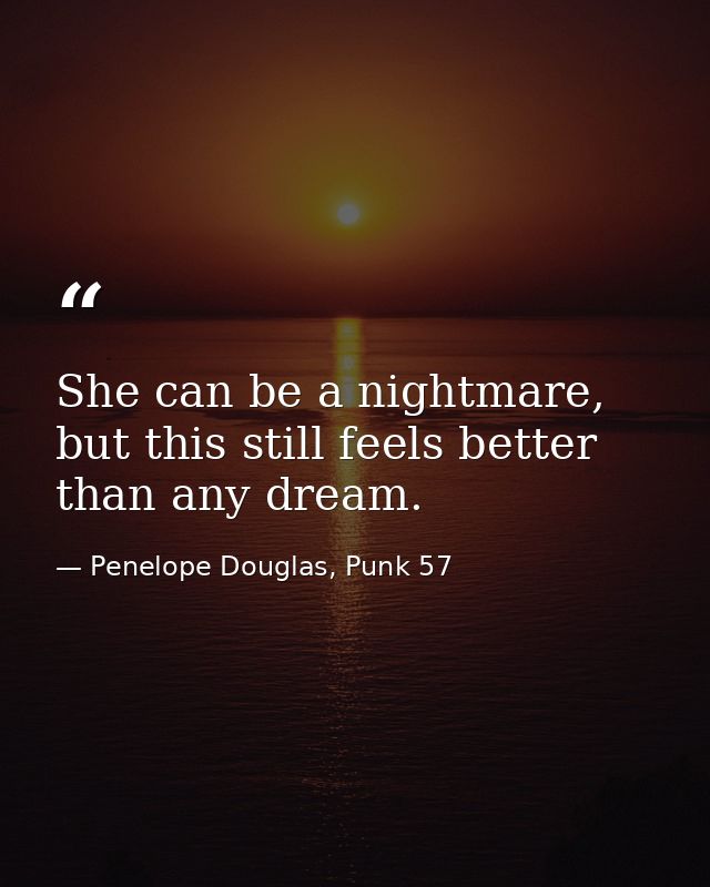 She can be a nightmare, but this still feels better than any dream. — Penelope Douglas, Punk 57