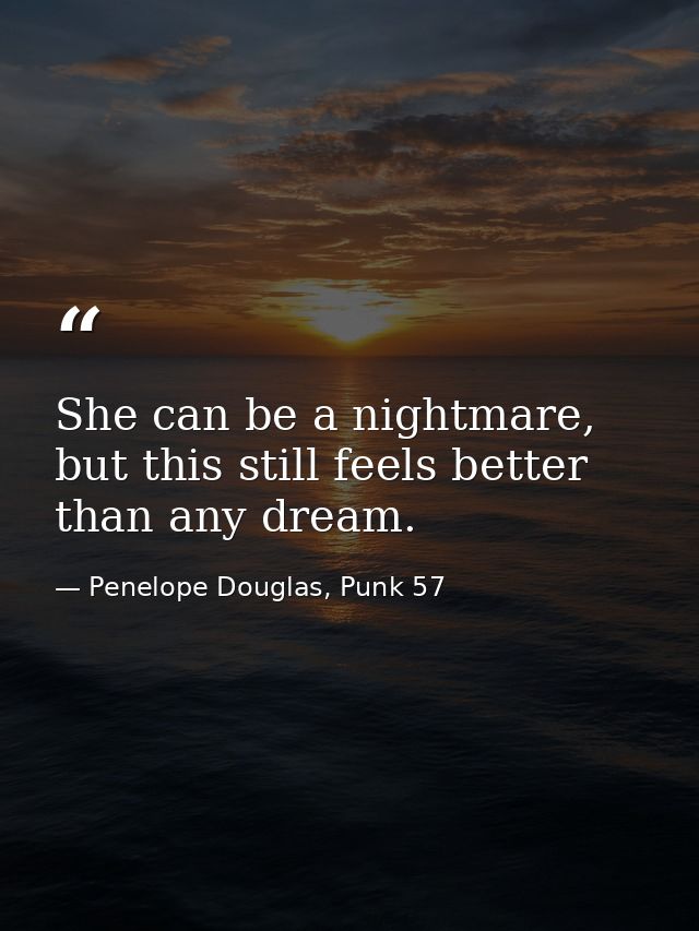 She can be a nightmare, but this still feels better than any dream. — Penelope Douglas, Punk 57