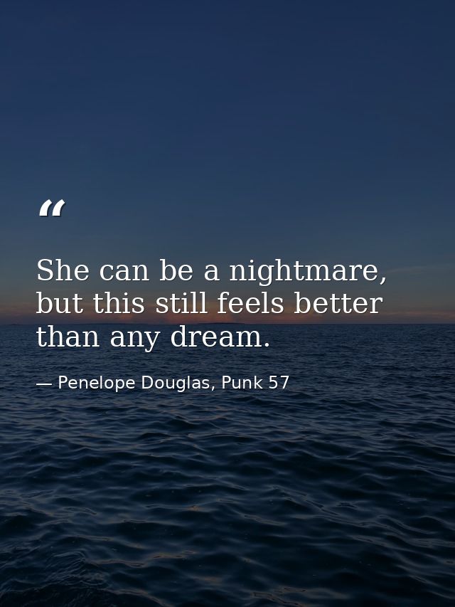 She can be a nightmare, but this still feels better than any dream. — Penelope Douglas, Punk 57