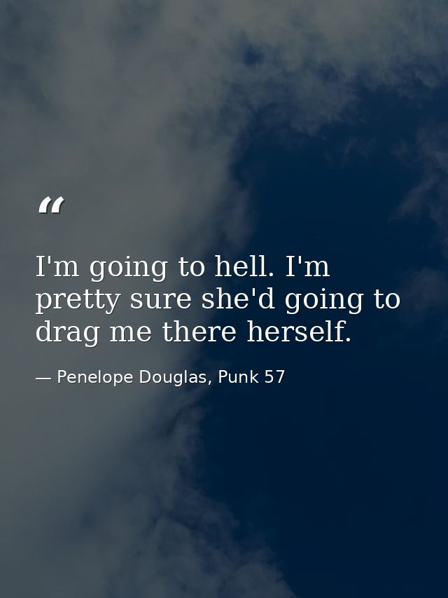 I'm going to hell. I'm pretty sure she'd going to drag me there herself. — Penelope Douglas, Punk 57